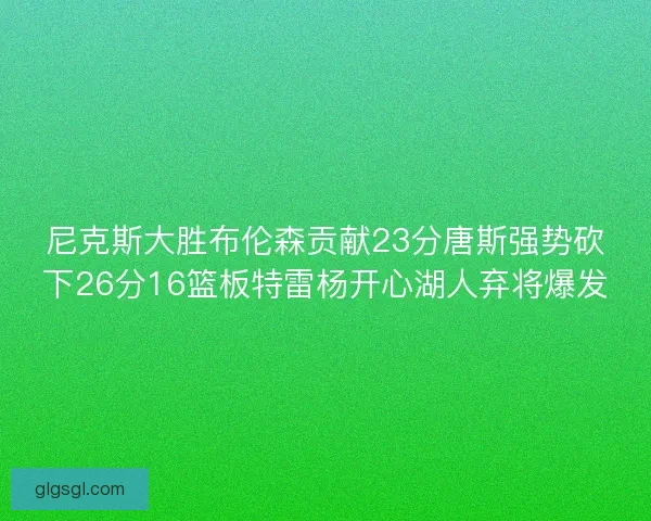 尼克斯大胜布伦森贡献23分唐斯强势砍下26分16篮板特雷杨开心湖人弃将爆发