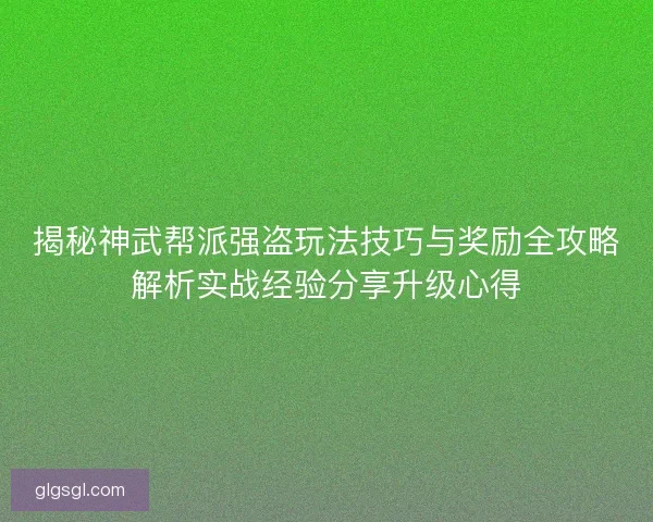 揭秘神武帮派强盗玩法技巧与奖励全攻略解析实战经验分享升级心得