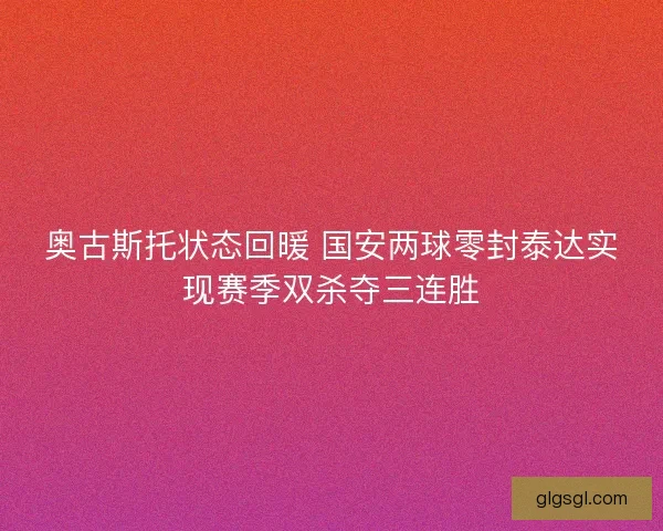 奥古斯托状态回暖 国安两球零封泰达实现赛季双杀夺三连胜