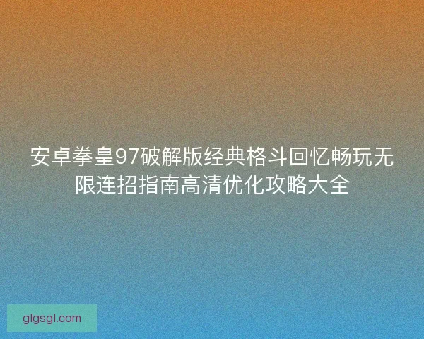 安卓拳皇97破解版经典格斗回忆畅玩无限连招指南高清优化攻略大全
