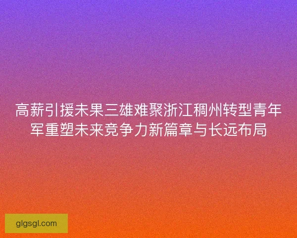 高薪引援未果三雄难聚浙江稠州转型青年军重塑未来竞争力新篇章与长远布局