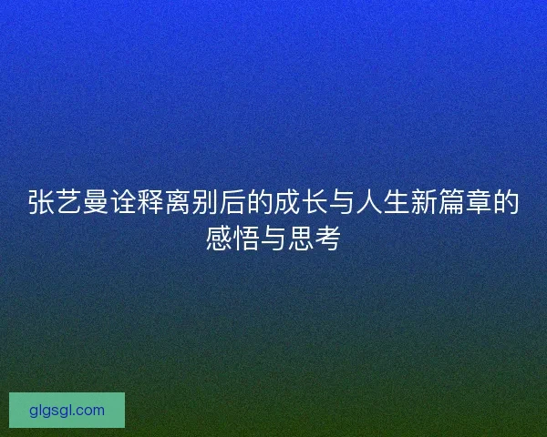 张艺曼诠释离别后的成长与人生新篇章的感悟与思考